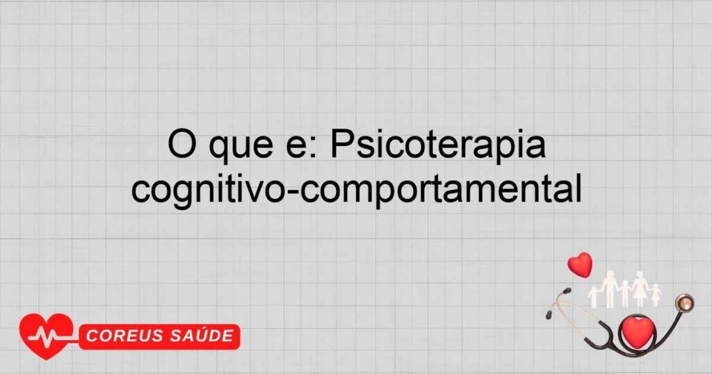 O que é: Psicoterapia cognitivo-comportamental