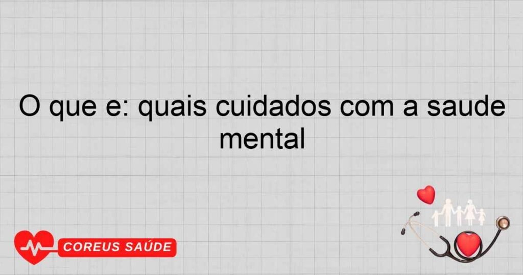 O que é: quais cuidados com a saúde mental