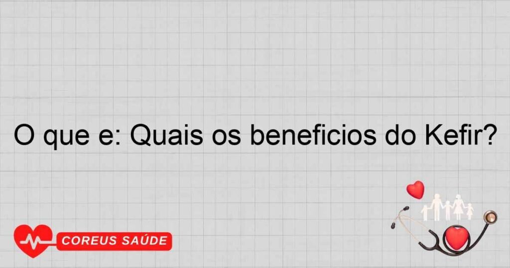 O que é: Quais os benefícios do Kefir?
