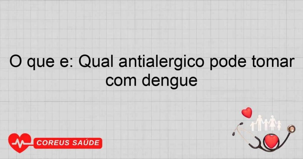 O que é: Qual antialérgico pode tomar com dengue