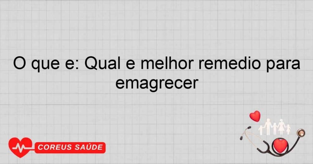 O que é: Qual e melhor remedio para emagrecer O que é: Qual e melhor remedio para emagrecer