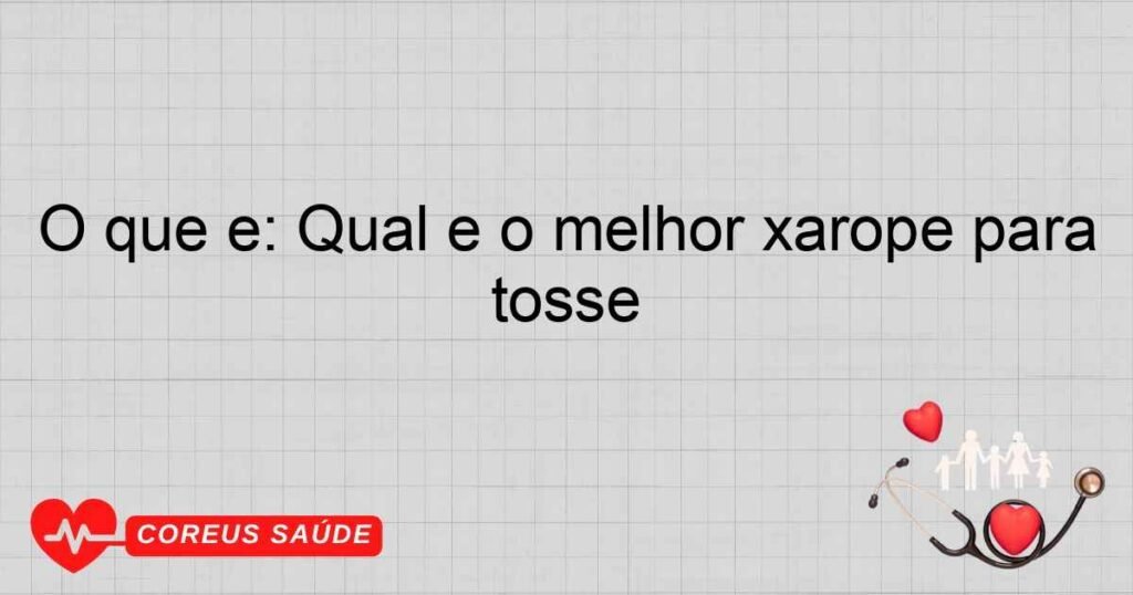 O que é: Qual é o melhor xarope para tosse O que é: Qual é o melhor xarope para tosse