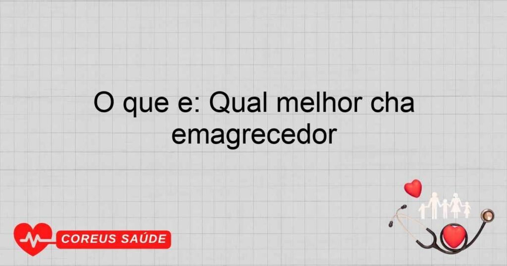 O que é: Qual melhor cha emagrecedor O que é: Qual melhor cha emagrecedor