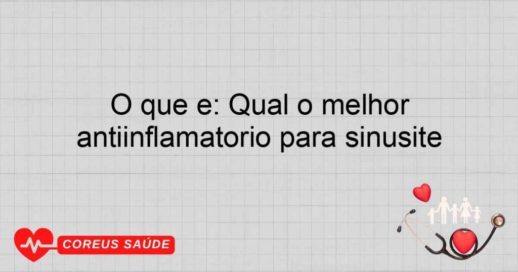 O que é: Qual o melhor antiinflamatório para sinusite O que é: Qual o melhor antiinflamatório para sinusite