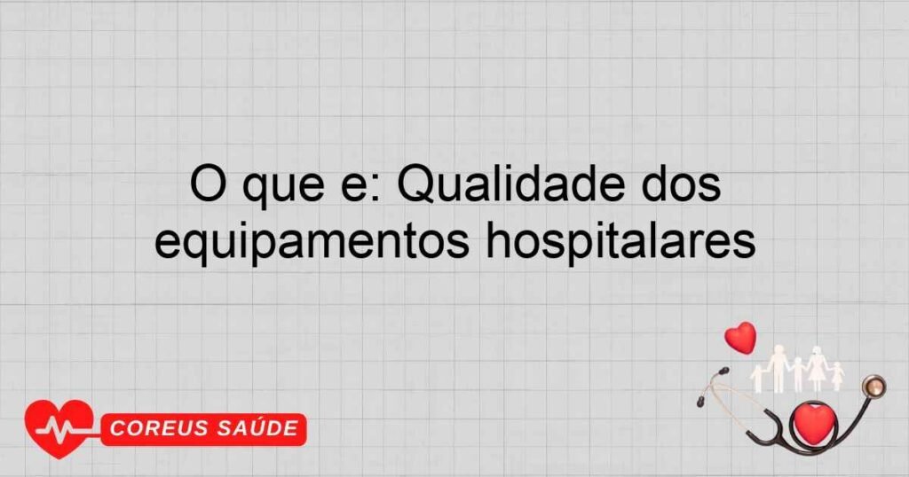 O que é: Qualidade dos equipamentos hospitalares