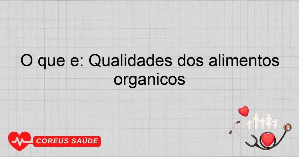 O que é: Qualidades dos alimentos orgânicos