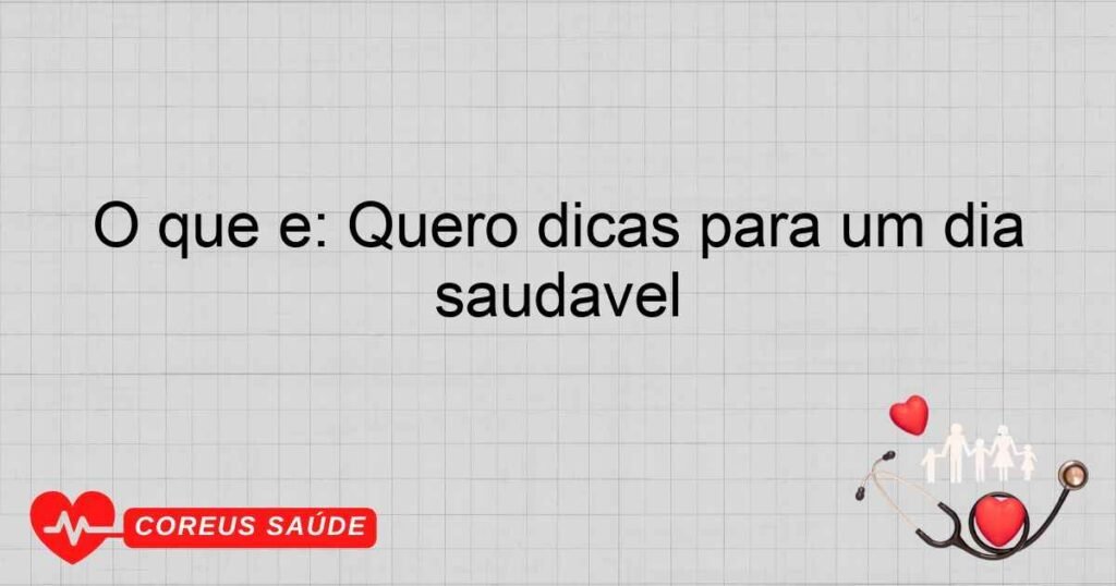 O que é: Quero dicas para um dia saudável
