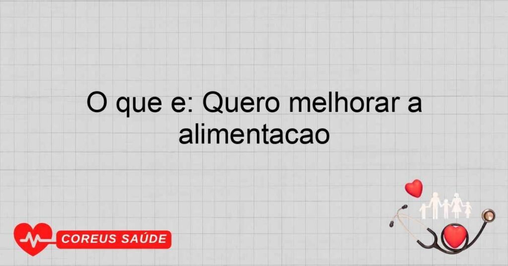 O que é: Quero melhorar a alimentação