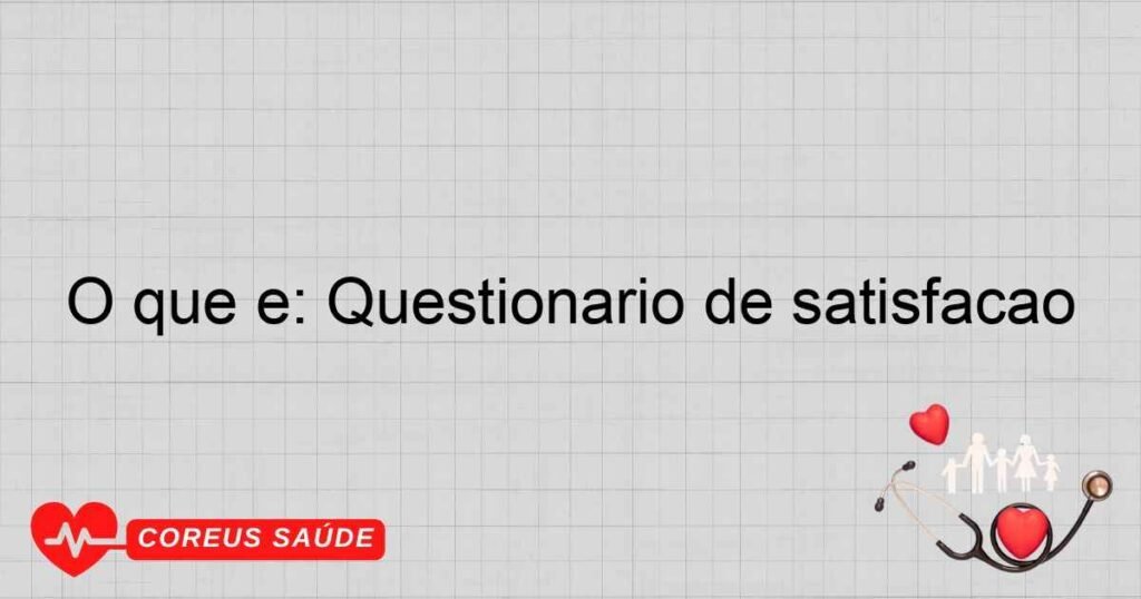 O que é: Questionário de satisfação O que é: Questionário de satisfação