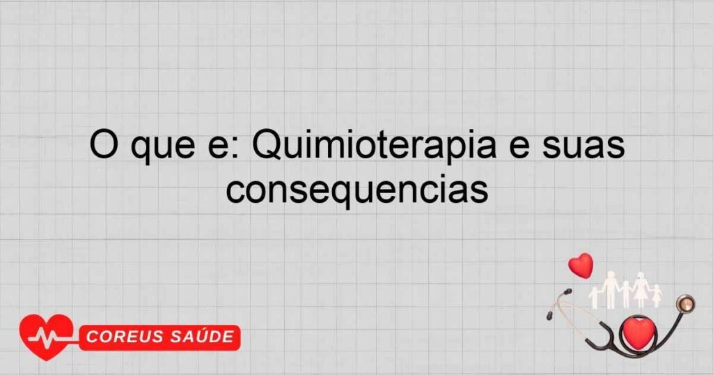 O que é: Quimioterapia e suas consequências O que é: Quimioterapia e suas consequências