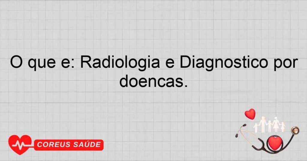 O que é: Radiologia e Diagnóstico por Imagem: Especialidade que utiliza várias formas de imagens para diagnosticar e, às vezes, tratar doenças.
