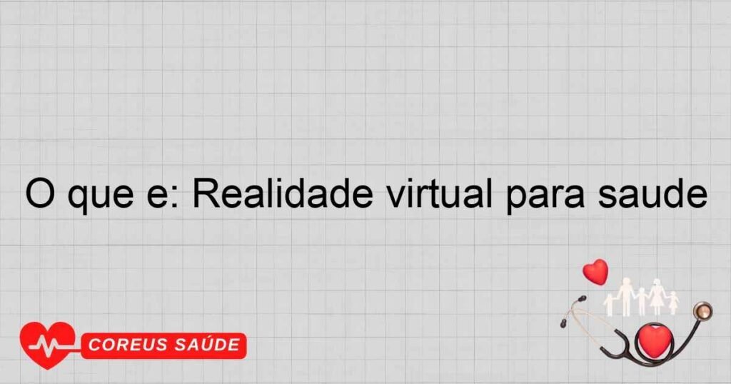 O que é: Realidade virtual para saúde O que é: Realidade virtual para saúde