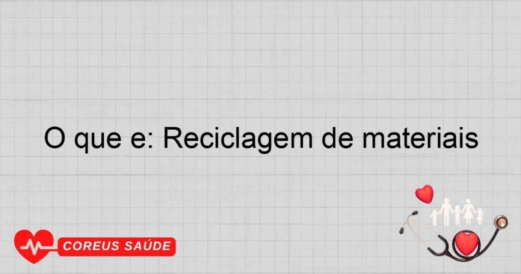 O que é: Reciclagem de materiais