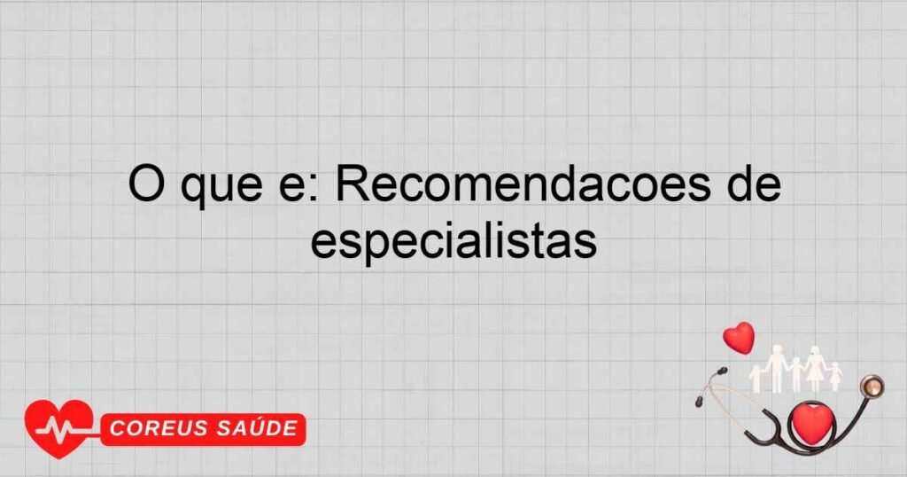O que é: Recomendações de especialistas O que é: Recomendações de especialistas