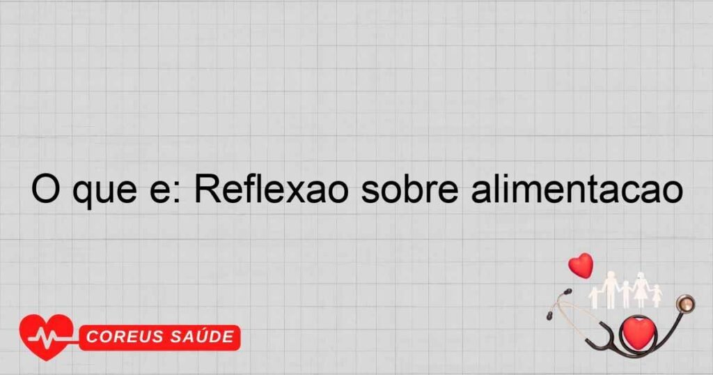 O que é: Reflexão sobre alimentação