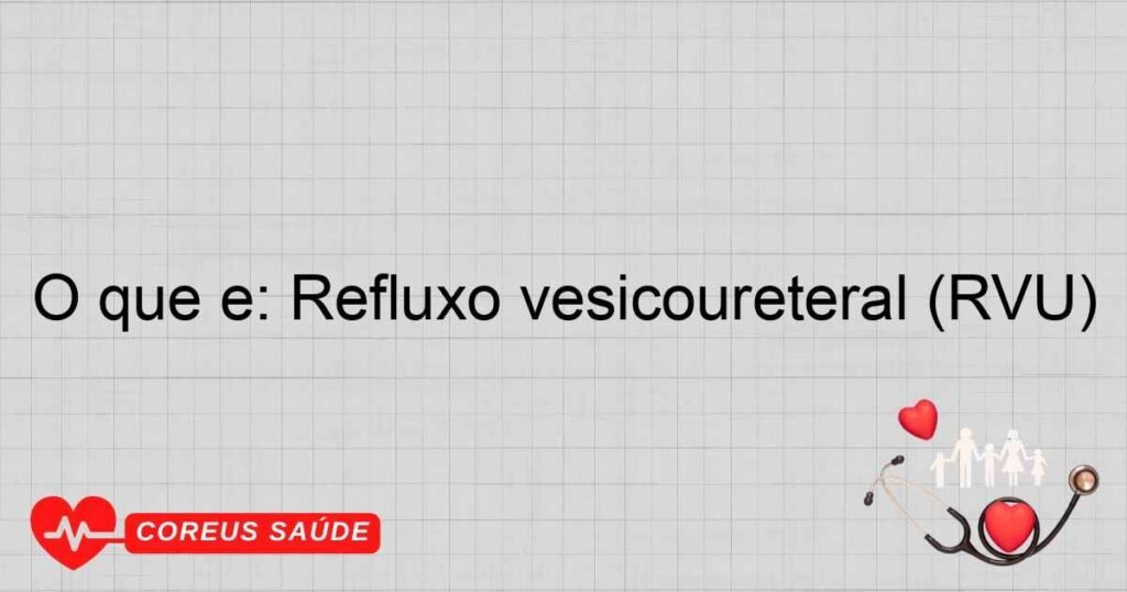 O que é: Refluxo vesicoureteral (RVU) O que é: Refluxo vesicoureteral (RVU)