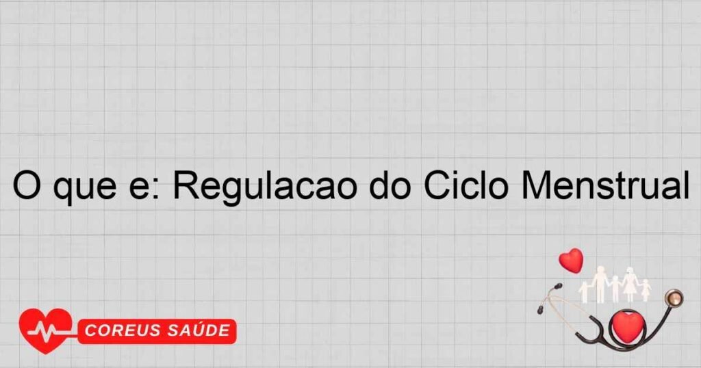 O que é: Regulação do Ciclo Menstrual