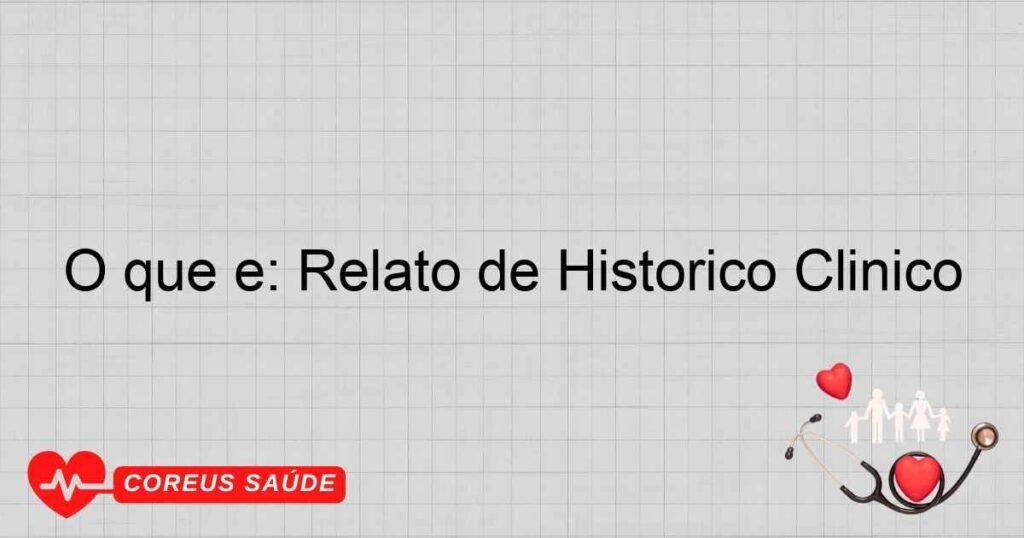 O que é: Relato de Histórico Clínico