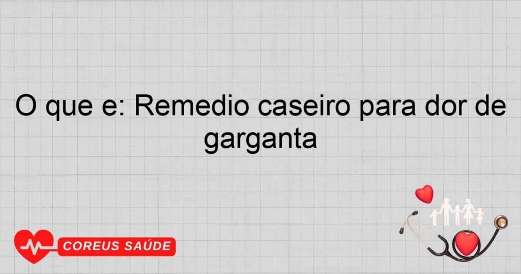 O que é: Remedio caseiro para dor de garganta O que é: Remedio caseiro para dor de garganta