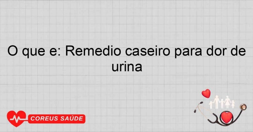O que é: Remédio caseiro para dor de urina O que é: Remédio caseiro para dor de urina