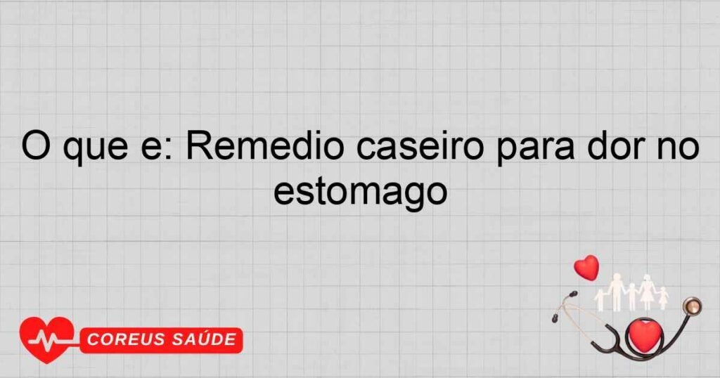 O que é: Remédio caseiro para dor no estômago