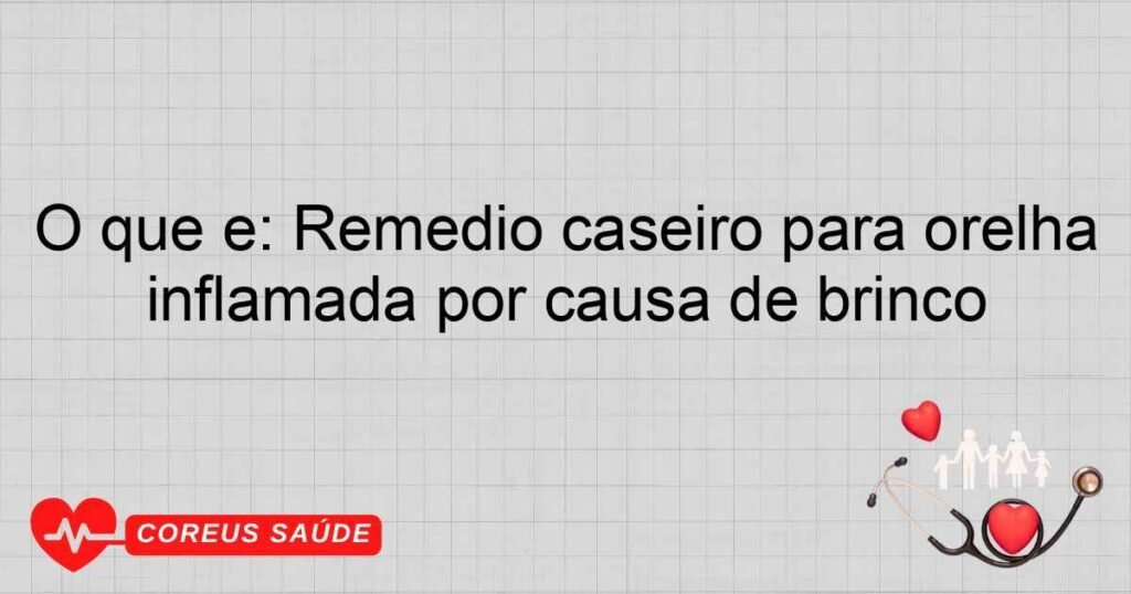 O que é: Remédio caseiro para orelha inflamada por causa de brinco