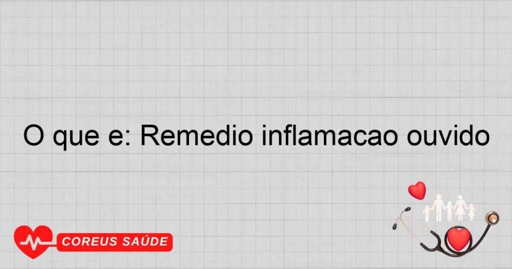 O que é: Remedio inflamação ouvido O que é: Remedio inflamação ouvido