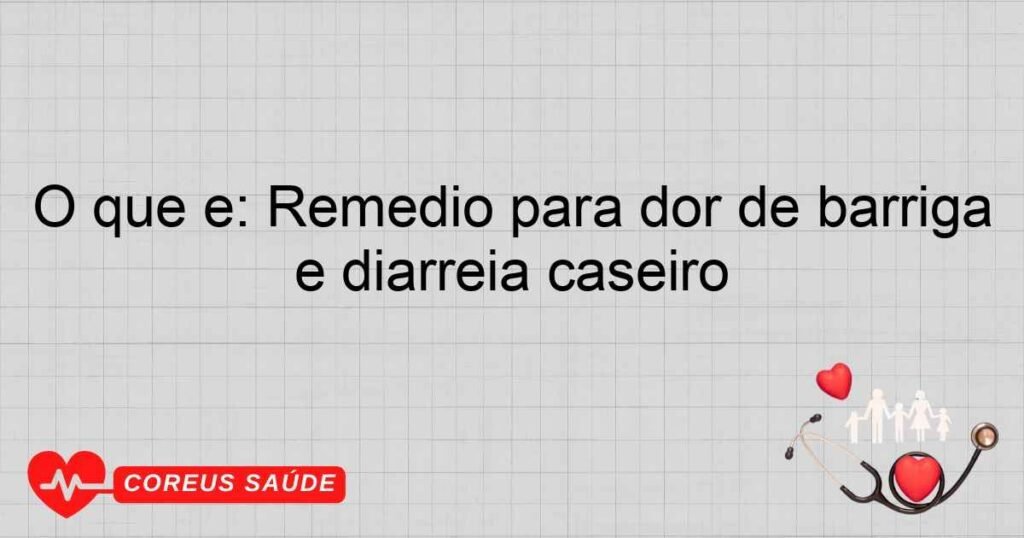 O que é: Remédio para dor de barriga e diarreia caseiro