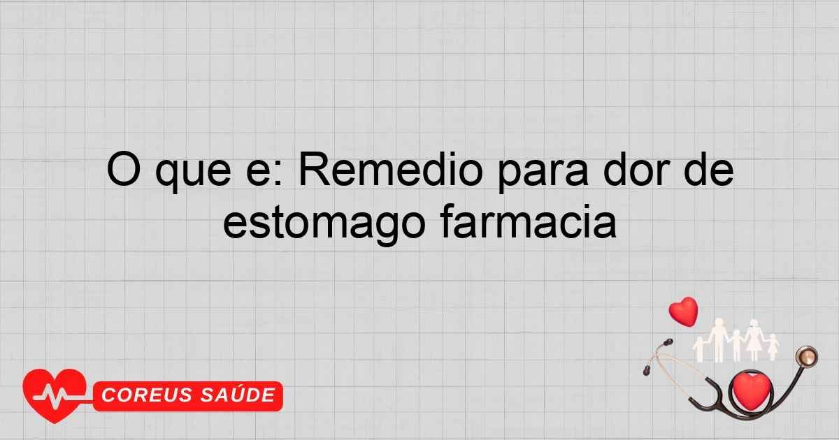 O Que é: Remédio Para Dor De Estômago Farmácia