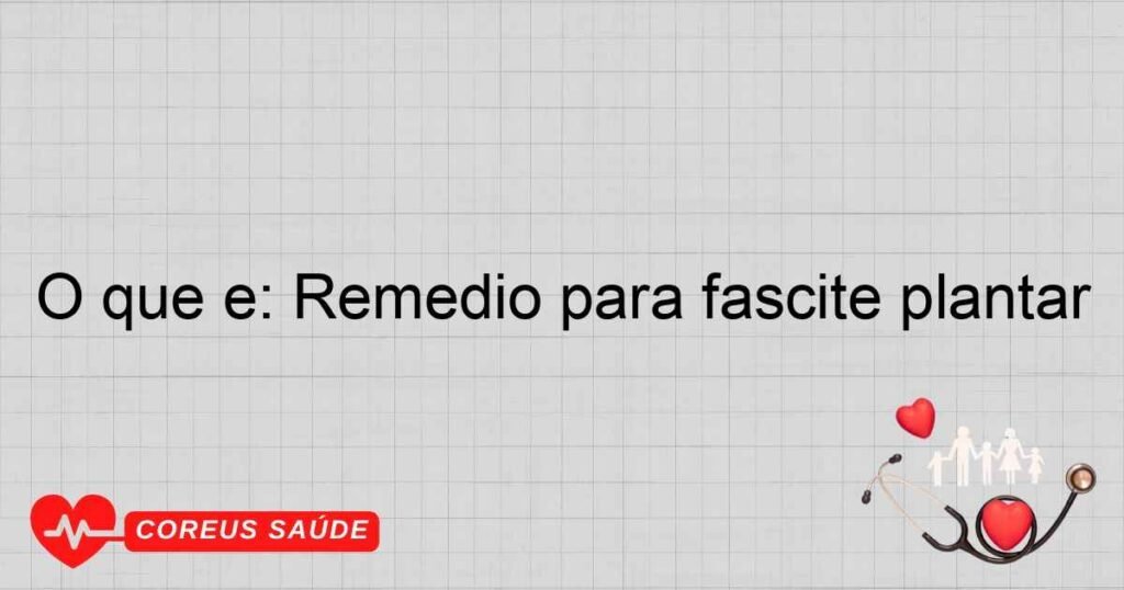 O que é: Remedio para fascite plantar