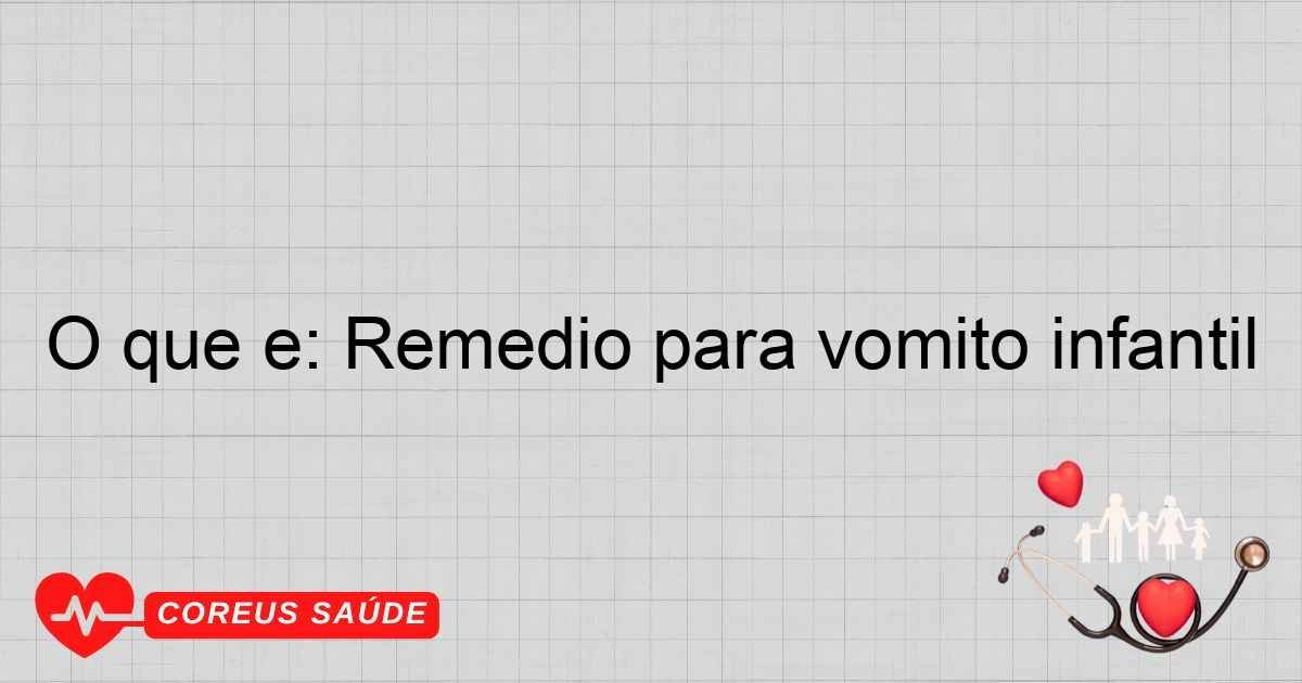 O Que é: Remédio Para Vômito Infantil