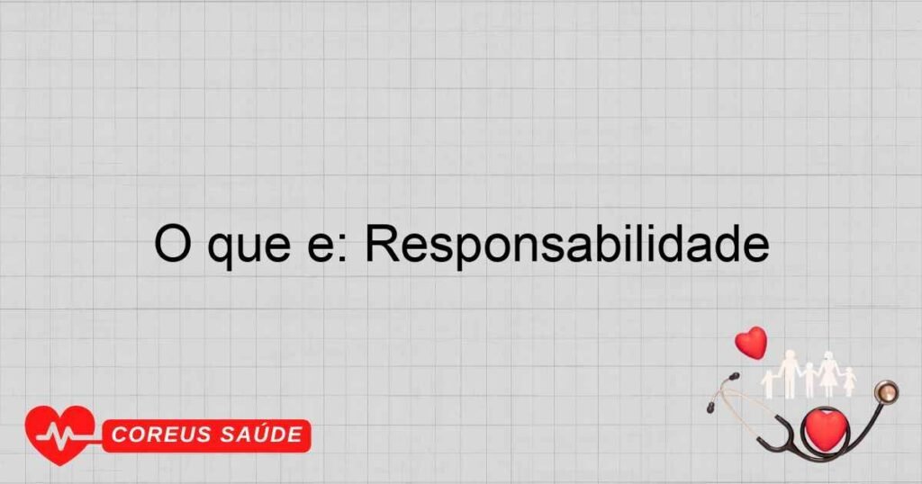 O que é: Responsabilidade
