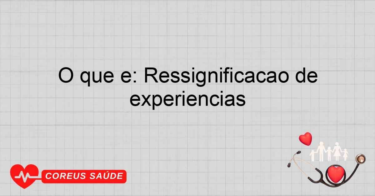 O Que é: Ressignificação De Experiências