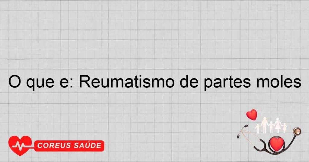 O que é: Reumatismo de partes moles