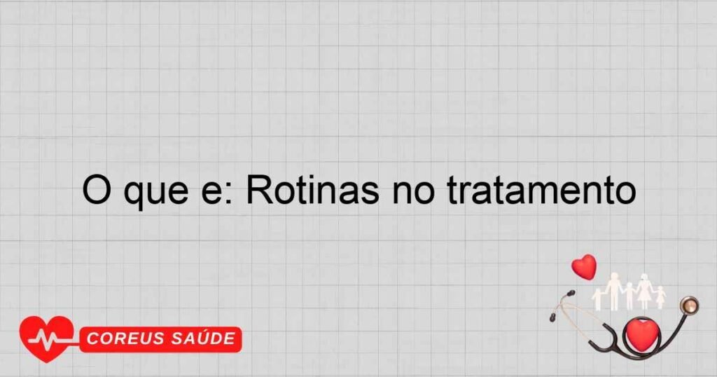 O que é: Rotinas no tratamento