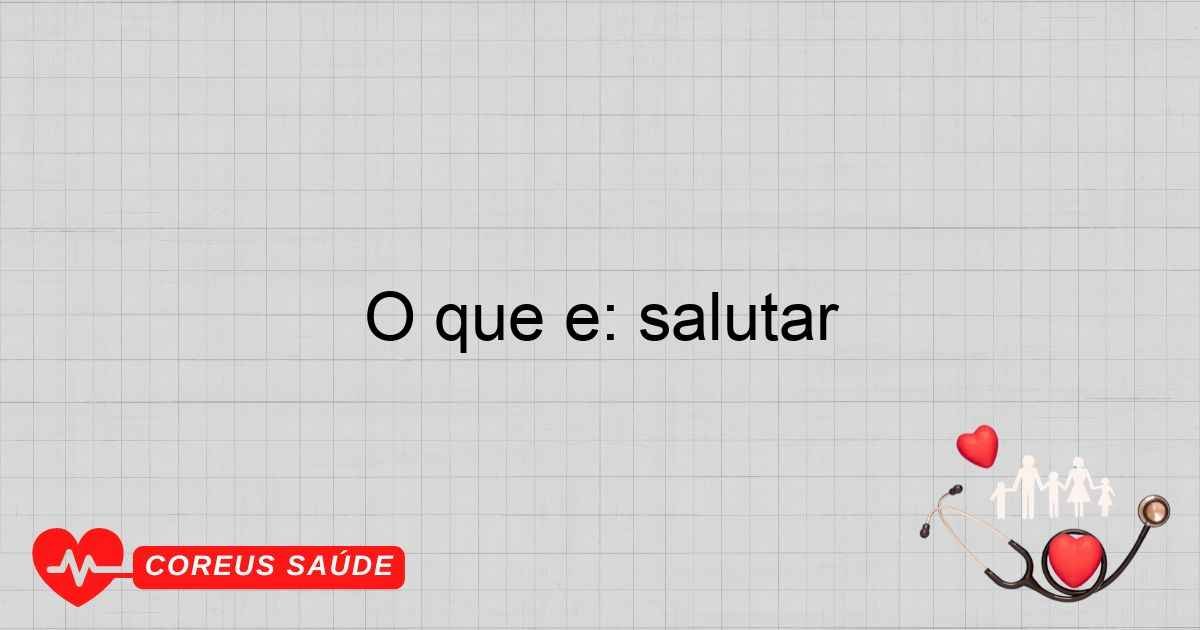 O Que é: Salutar E Seus Benefícios Para A Saúde