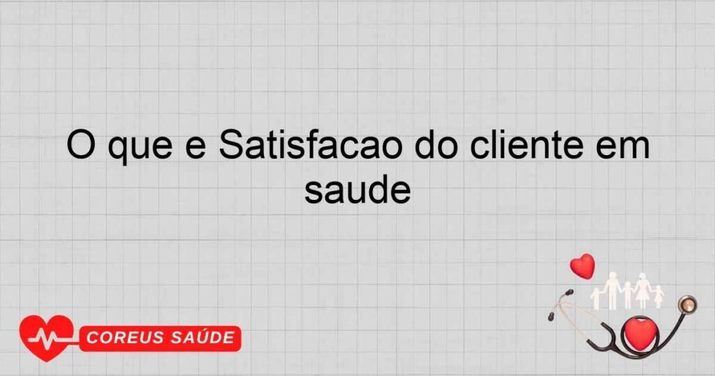 O que é Satisfação do cliente em saúde