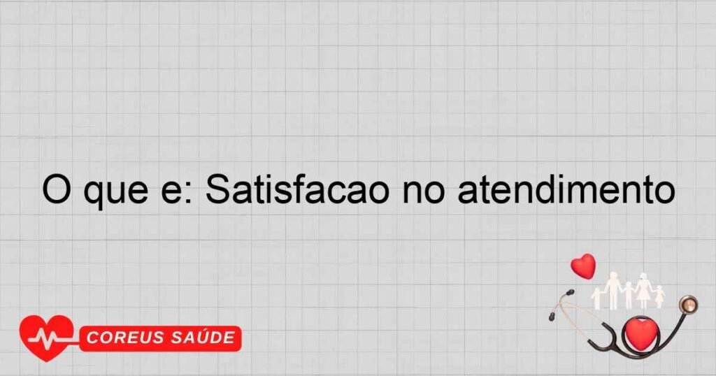 O que é: Satisfação no atendimento