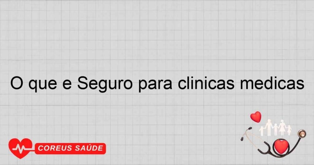 O que é Seguro para clínicas médicas