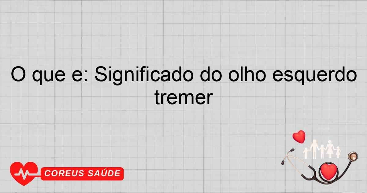 O Que é: Significado Do Olho Esquerdo Tremer