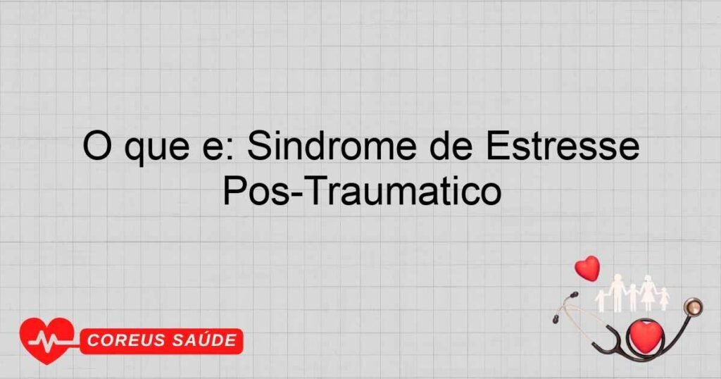 O que é: Síndrome de Estresse Pós-Traumático