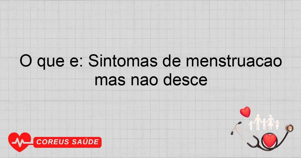 O Que é: Sintomas De Menstruação Mas Não Desce