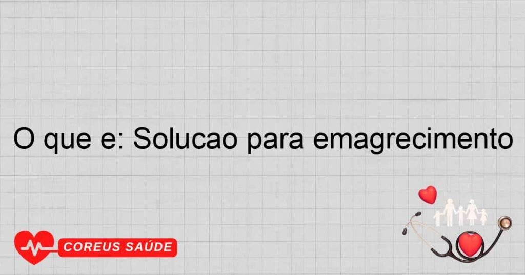 O que é: Solução para emagrecimento O que é: Solução para emagrecimento