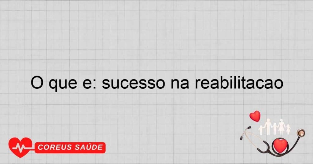 O que é: sucesso na reabilitação