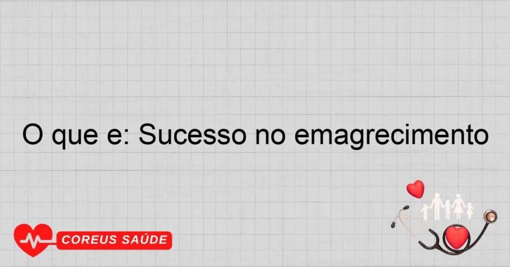 O que é: Sucesso no emagrecimento O que é: Sucesso no emagrecimento