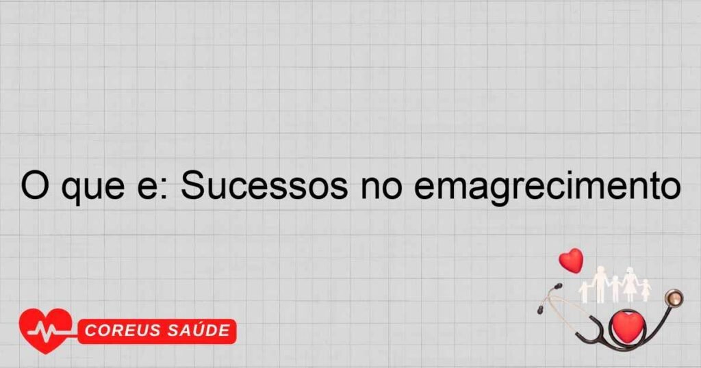 O que é: Sucessos no emagrecimento O que é: Sucessos no emagrecimento