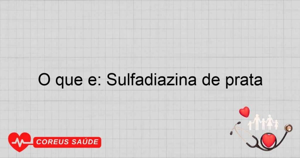 O que é: Sulfadiazina de prata