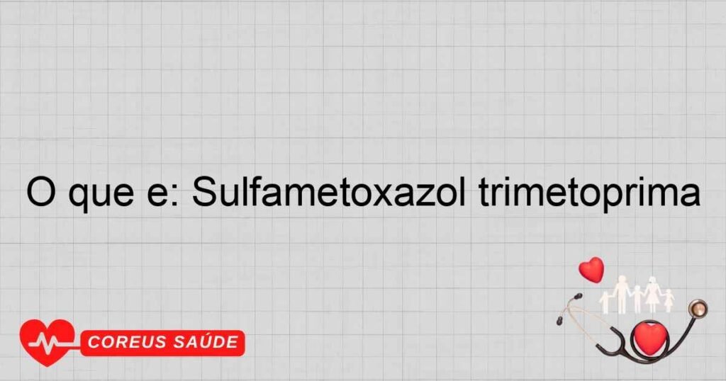 O que é: Sulfametoxazol trimetoprima