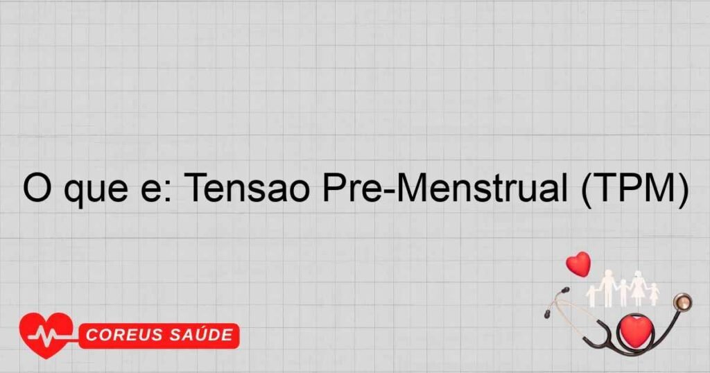 O que é: Tensão Pré-Menstrual (TPM) O que é: Tensão Pré-Menstrual (TPM)
