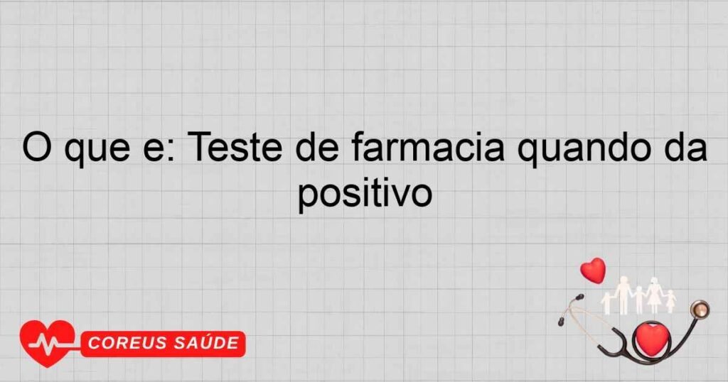 O que é: Teste de farmacia quando da positivo O que é: Teste de farmacia quando da positivo